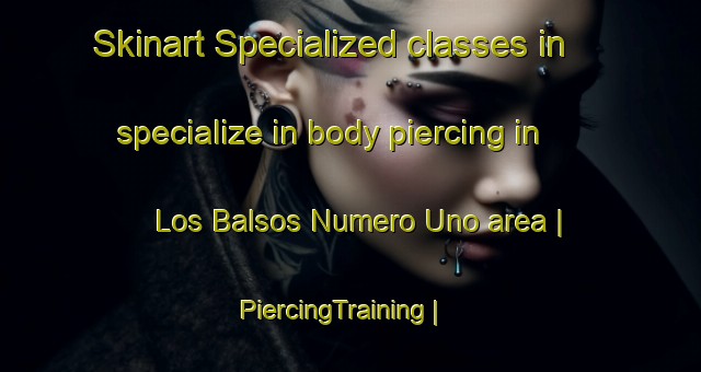 Skinart Specialized classes in specialize in body piercing in Los Balsos Numero Uno area | PiercingTraining | PiercingClasses | SkinartTraining-Colombia